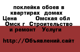 поклейка обоев в квартирах ,домах › Цена ­ 200 - Омская обл., Омск г. Строительство и ремонт » Услуги   